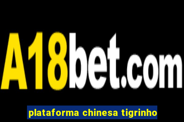 plataforma chinesa tigrinho